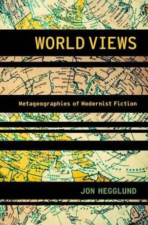 World Views: Metageographies of Modernist Fiction by Jon Hegglund 9780199796106