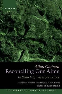 Reconciling Our Aims: In Search of Bases for Ethics by Allan Gibbard 9780199826728