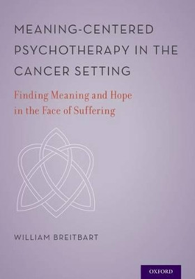 Meaning-Centered Psychotherapy in the Cancer Setting: Finding Meaning and Hope in the Face of Suffering by William S. Breitbart 9780199837229