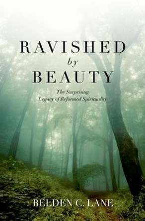 Ravished by Beauty: The Surprising Legacy of Reformed Spirituality by Belden C. Lane 9780199755080