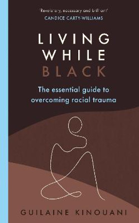 Living While Black: A guide to overcoming racial trauma by Guilaine Kinouani