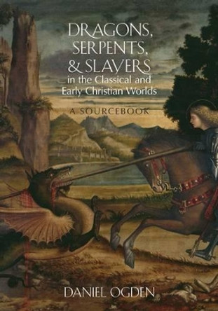Dragons, Serpents, and Slayers in the Classical and Early Christian Worlds: A Sourcebook by Daniel Ogden 9780199925117