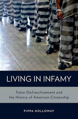 Living in Infamy: Felon Disfranchisement and the History of American Citizenship by Pippa Holloway 9780199976089