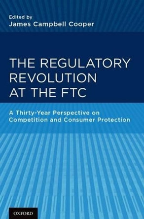 The Regulatory Revolution at the FTC: A Thirty-Year Perspective on Competition and Consumer Protection by James C. Cooper 9780199989287