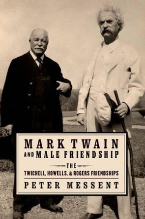 Mark Twain and Male Friendship: The Twichell, Howells, and Rogers Friendships by Peter Messent 9780199964109 Mark Twain and Male Friendship: The Twichell, Howells, and Rogers Friendships by Peter Messent 9780199964109