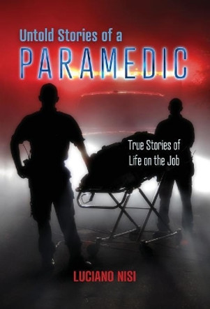 Untold Stories of a Paramedic: True Stories of Life on the Job by Luciano Nisi 9780228801511