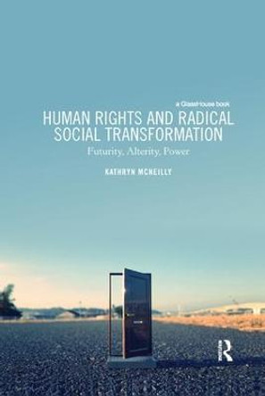 Human Rights and Radical Social Transformation: Futurity, Alterity, Power by Kathryn McNeilly