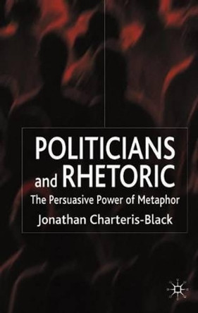 Politicians and Rhetoric: The Persuasive Power of Metaphor by Jonathan Charteris-Black 9780230019812