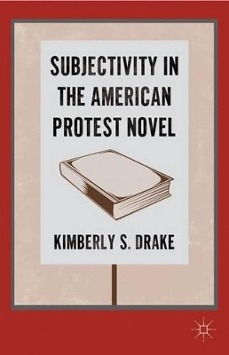 Subjectivity in the American Protest Novel by Kimberly S. Drake 9780230107168