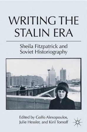 Writing the Stalin Era: Sheila Fitzpatrick and Soviet Historiography by Golfo Alexopoulos 9780230109308