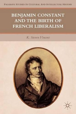 Benjamin Constant and the Birth of French Liberalism by K. Steven Vincent 9780230110090