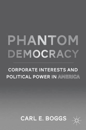 Phantom Democracy: Corporate Interests and Political Power in America by Carl E. Boggs 9780230115743