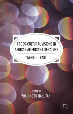 Cross-Cultural Visions in African American Literature: West Meets East by Dr Yoshinobu Hakutani 9780230113411