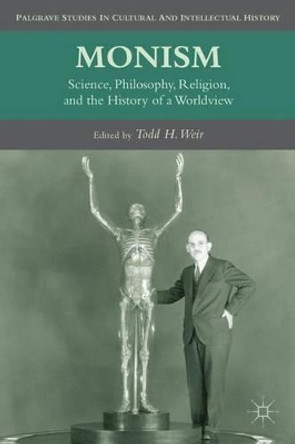 Monism: Science, Philosophy, Religion, and the History of a Worldview by T. Weir 9780230113732