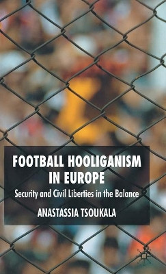 Football Hooliganism in Europe: Security and Civil Liberties in the Balance by Anastassia Tsoukala 9780230201149