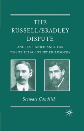 The Russell/Bradley Dispute and its Significance for Twentieth Century Philosophy by Stewart Candlish 9780230230514