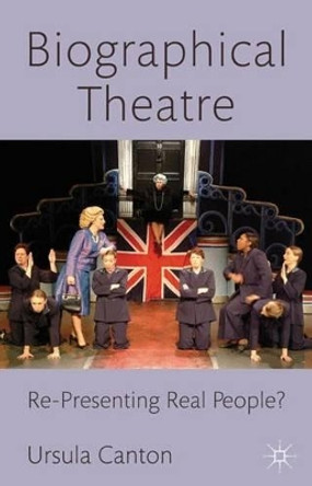 Biographical Theatre: Re-Presenting Real People? by Ursula Canton 9780230252776