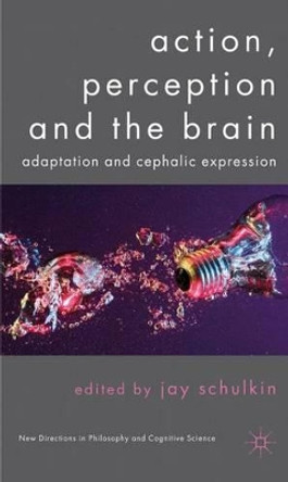 Action, Perception and the Brain: Adaptation and Cephalic Expression by Jay Schulkin 9780230282582