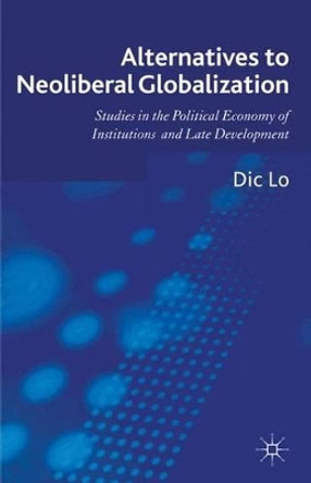 Alternatives to Neoliberal Globalization: Studies in the Political Economy of Institutions and Late Development by Dic Lo 9780230347182