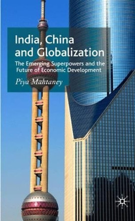 India, China and Globalization: The Emerging Superpowers and the Future of Economic Development by Piya Mahtaney 9780230500518