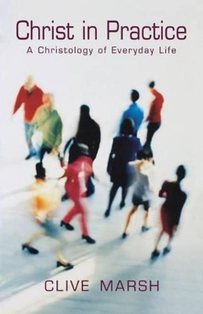 Christ in Practice: A Christology of Everyday Life by Clive Marsh 9780232525410