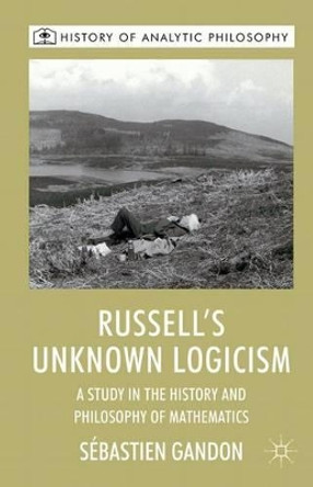 Russell's Unknown Logicism: A Study in the History and Philosophy of Mathematics by Sebastien Gandon 9780230576995