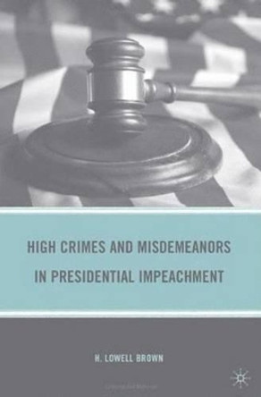 High Crimes and Misdemeanors in Presidential Impeachment by H. Brown 9780230621350