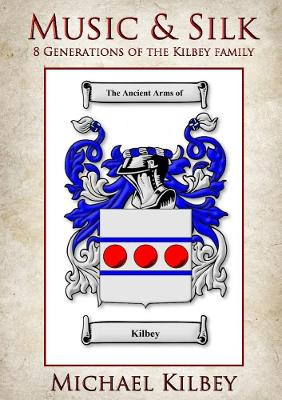 Music and Silk: 8 Generations of the Kilbey Family by Michael Kilbey 9780244044312