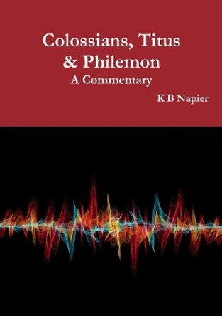 Colossians, Titus & Philemon a Commentary by K B Napier 9780244165635