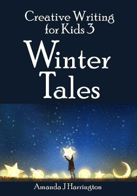 Creative Writing for Kids 3 Winter Tales by Amanda J Harrington 9780244501112