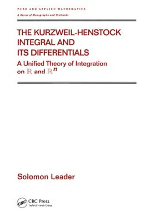 The Kurzweil-Henstock Integral and Its Differential: A Unified Theory of Integration on R and Rn by Solomon Leader