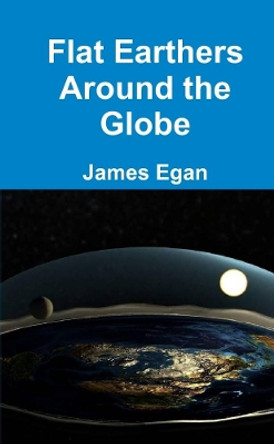 Flat Earthers Around the Globe by James Egan 9780244997113