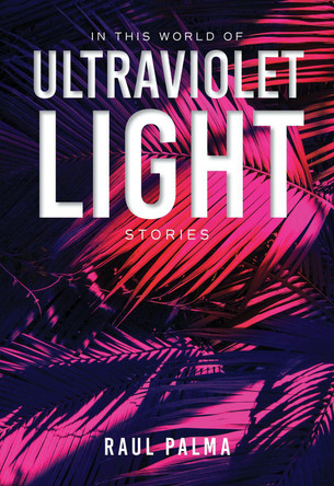 In This World of Ultraviolet Light: Stories by Raul Palma 9780253064868