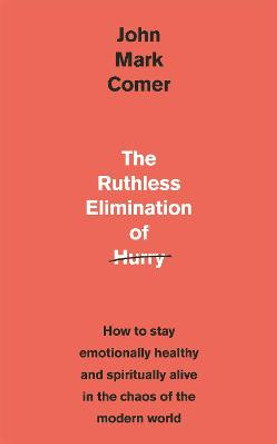 The Ruthless Elimination of Hurry: How to stay emotionally healthy and spiritually alive in the chaos of the modern world by John Mark Comer