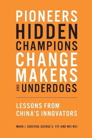 Pioneers, Hidden Champions, Changemakers, and Underdogs: Lessons from China's Innovators by Mark J. Greeven 9780262547895