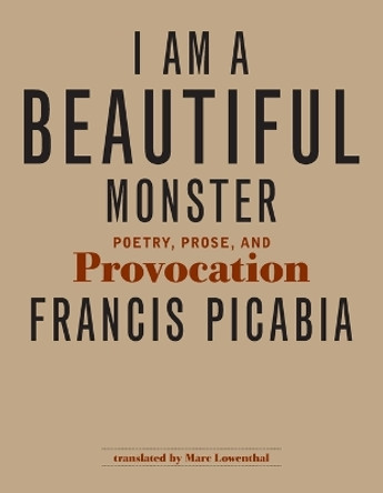 I Am a Beautiful Monster: Poetry, Prose, and Provocation by Francis Picabia 9780262517485