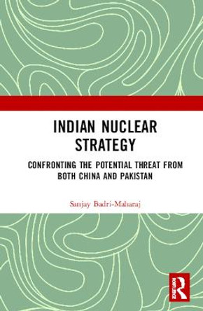 Indian Nuclear Strategy: Confronting the Potential Threat from both China and Pakistan by Sanjay Badri-Maharaj