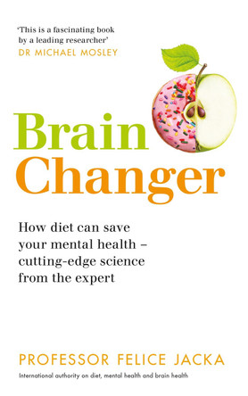 Brain Changer: How diet can save your mental health - cutting-edge science from an expert by Professor Felice Jacka