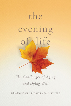 The Evening of Life: The Challenges of Aging and Dying Well by Joseph E. Davis 9780268108021