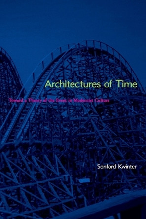 Architectures of Time: Toward a Theory of the Event in Modernist Culture by Sanford Kwinter 9780262611817