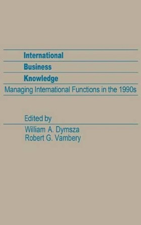 International Business Knowledge: Managing International Functions in the 1990s by William A. Dymsza 9780275923082