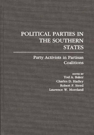 Political Parties in the Southern States: Party Activists in Partisan Coalitions by Tod A. Baker 9780275930271