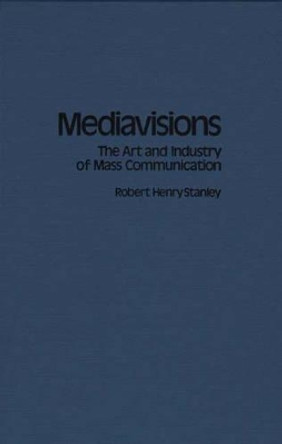 Mediavisions: The Art and Industry of Mass Communication by Robert Henry Stanley 9780275927363