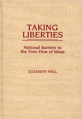 Taking Liberties: National Barriers to the Free Flow of Ideas by Elizabeth Hull 9780275930431