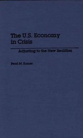 The U.S. Economy in Crisis: Adjusting to the New Realities by Pearl M. Kamer 9780275930721