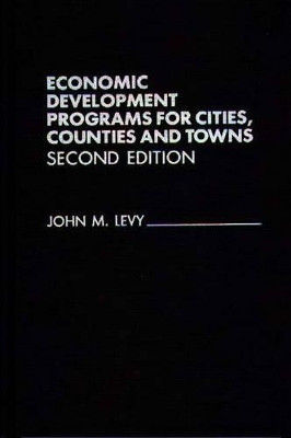 Economic Development Programs for Cities, Counties and Towns, 2nd Edition by John M. Levy 9780275933661