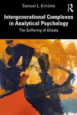 Intergenerational Complexes in Analytical Psychology: The Suffering of Ghosts by Samuel L. Kimbles