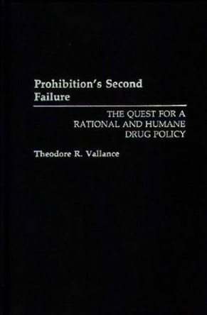 Prohibition's Second Failure: The Quest for a Rational and Humane Drug Policy by Theodore R. Vallance 9780275944827 Prohibition's Second Failure: The Quest for a Rational and Humane Drug Policy by Theodore R. Vallance 9780275944827