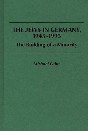 The Jews in Germany, 1945-1993: The Building of a Minority by Michael Cohn 9780275948788