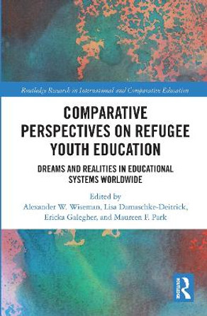 Comparative Perspectives on Refugee Youth Education: Dreams and Realities in Educational Systems Worldwide by Alexander W. Wiseman